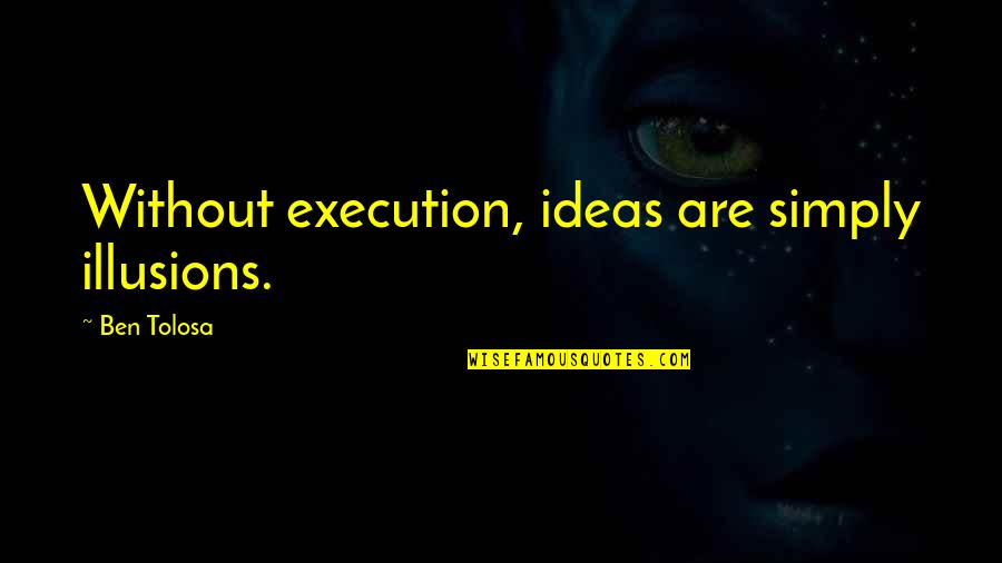 Here Comes Monday Quotes By Ben Tolosa: Without execution, ideas are simply illusions.