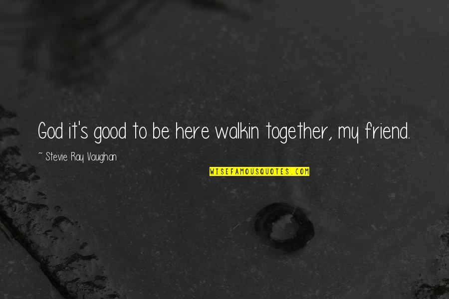 Here For A Friend Quotes By Stevie Ray Vaughan: God it's good to be here walkin together, Here For A Friend Quotes By Stevie Ray Vaughan: God it's good to be here walkin together,