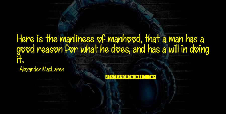 Here For A Reason Quotes By Alexander MacLaren: Here is the manliness of manhood, that a