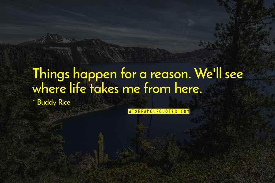 Here For A Reason Quotes By Buddy Rice: Things happen for a reason. We'll see where