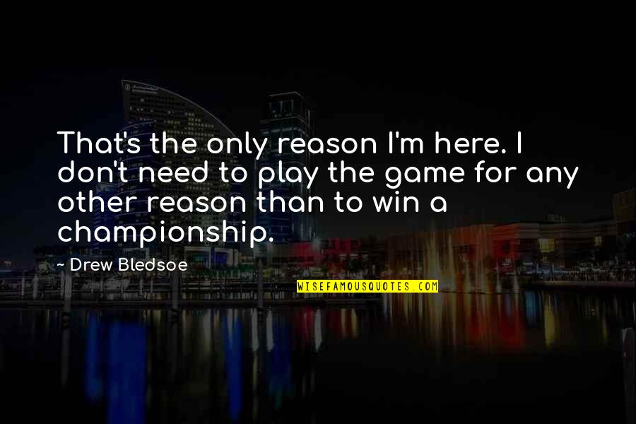Here For A Reason Quotes By Drew Bledsoe: That's the only reason I'm here. I don't