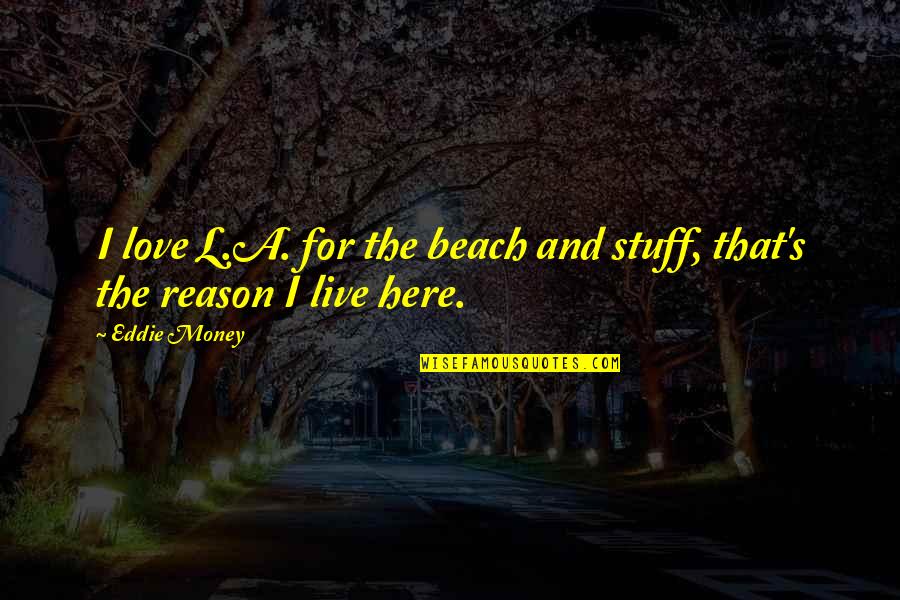 Here For A Reason Quotes By Eddie Money: I love L.A. for the beach and stuff,