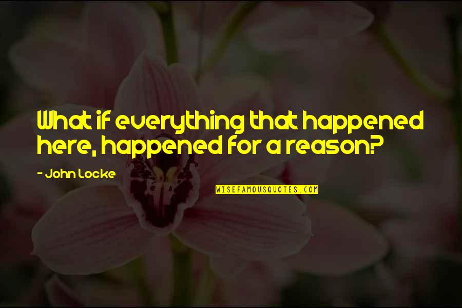 Here For A Reason Quotes By John Locke: What if everything that happened here, happened for