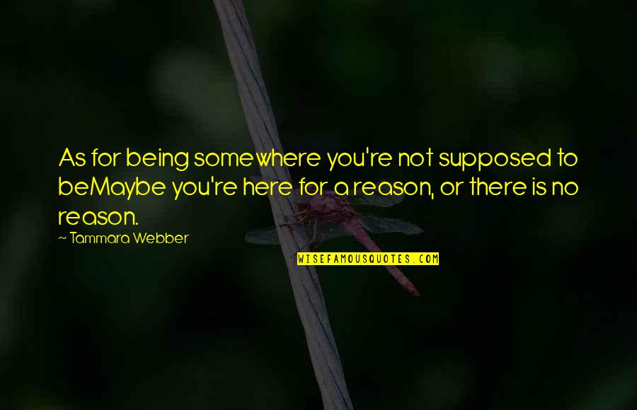 Here For A Reason Quotes By Tammara Webber: As for being somewhere you're not supposed to