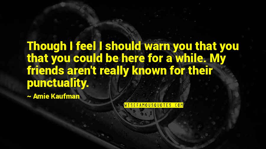 Here For My Friends Quotes By Amie Kaufman: Though I feel I should warn you that