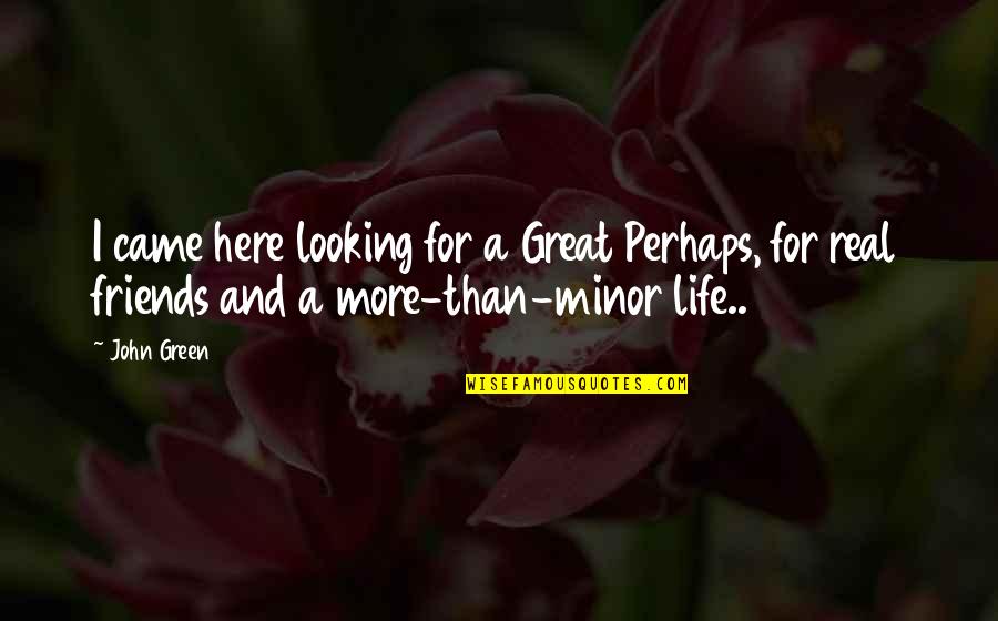 Here For My Friends Quotes By John Green: I came here looking for a Great Perhaps,