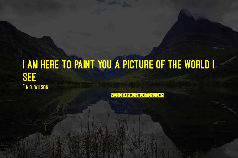 Here For You Picture Quotes By N.D. Wilson: I am here to paint you a picture