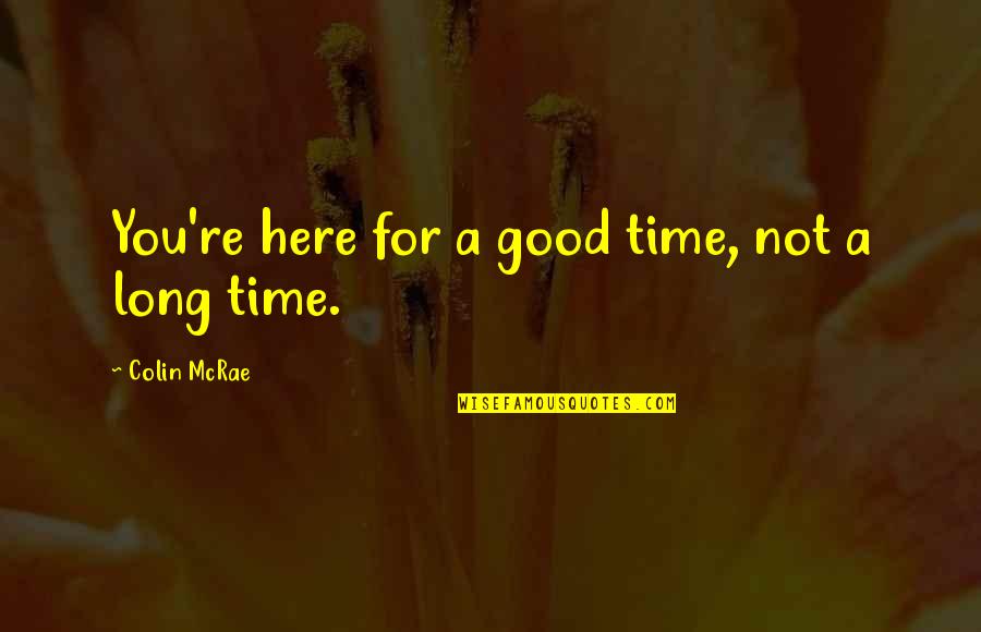 Here For You Quotes By Colin McRae: You're here for a good time, not a