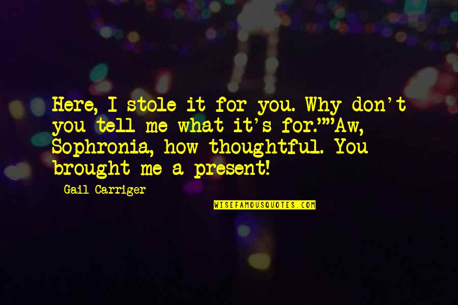 Here For You Quotes By Gail Carriger: Here, I stole it for you. Why don't