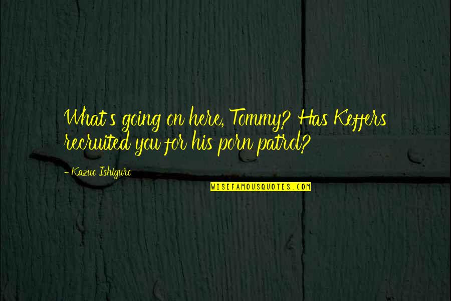 Here For You Quotes By Kazuo Ishiguro: What's going on here, Tommy? Has Keffers recruited