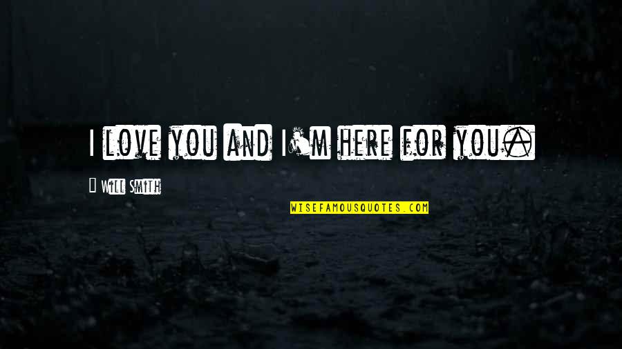 Here For You Quotes By Will Smith: I love you and I'm here for you.