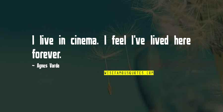 Here Forever Quotes By Agnes Varda: I live in cinema. I feel I've lived Here Forever Quotes By Agnes Varda: I live in cinema. I feel I've lived