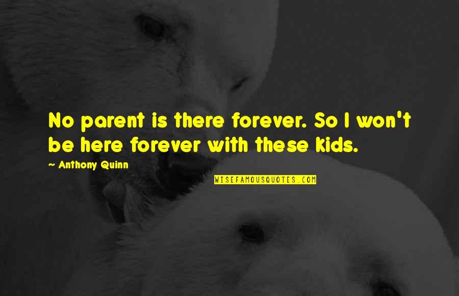 Here Forever Quotes By Anthony Quinn: No parent is there forever. So I won't