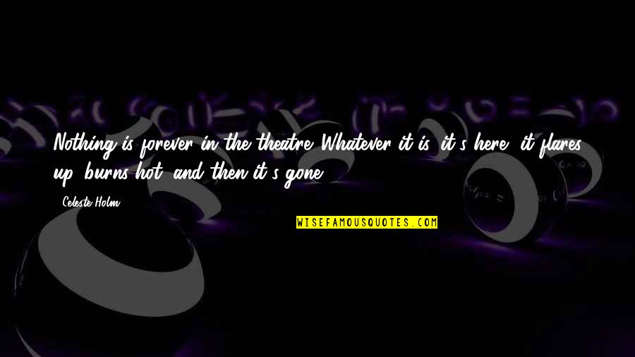Here Forever Quotes By Celeste Holm: Nothing is forever in the theatre. Whatever it Here Forever Quotes By Celeste Holm: Nothing is forever in the theatre. Whatever it