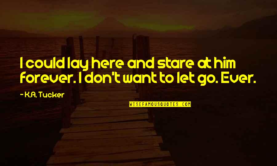 Here Forever Quotes By K.A. Tucker: I could lay here and stare at him