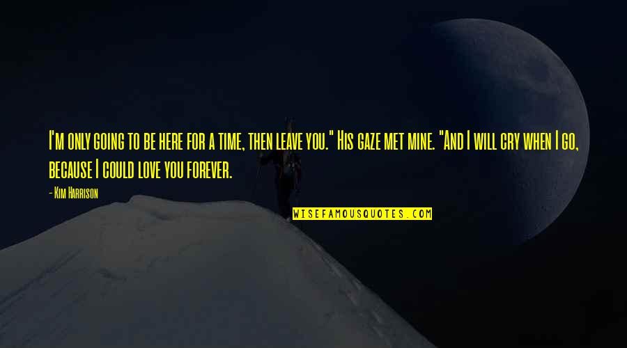Here Forever Quotes By Kim Harrison: I'm only going to be here for a Here Forever Quotes By Kim Harrison: I'm only going to be here for a