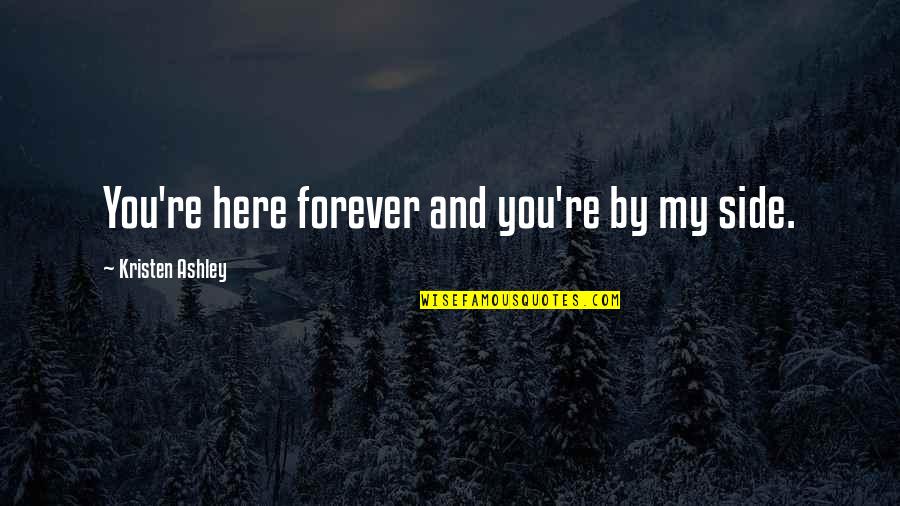 Here Forever Quotes By Kristen Ashley: You're here forever and you're by my side. Here Forever Quotes By Kristen Ashley: You're here forever and you're by my side.