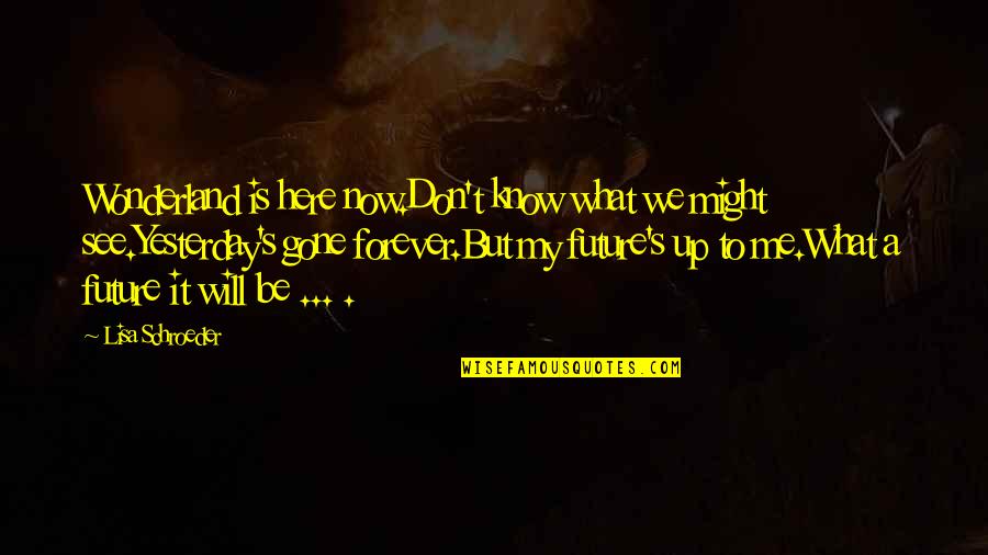 Here Forever Quotes By Lisa Schroeder: Wonderland is here now.Don't know what we might Here Forever Quotes By Lisa Schroeder: Wonderland is here now.Don't know what we might