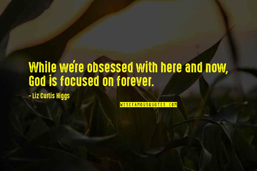 Here Forever Quotes By Liz Curtis Higgs: While we're obsessed with here and now, God Here Forever Quotes By Liz Curtis Higgs: While we're obsessed with here and now, God