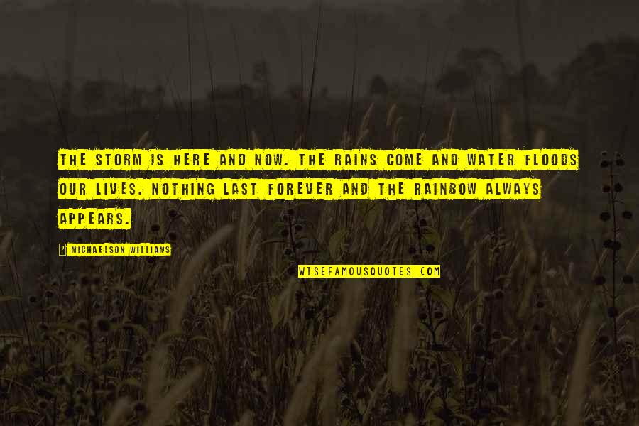 Here Forever Quotes By Michaelson Williams: The storm is here and now. The rains Here Forever Quotes By Michaelson Williams: The storm is here and now. The rains