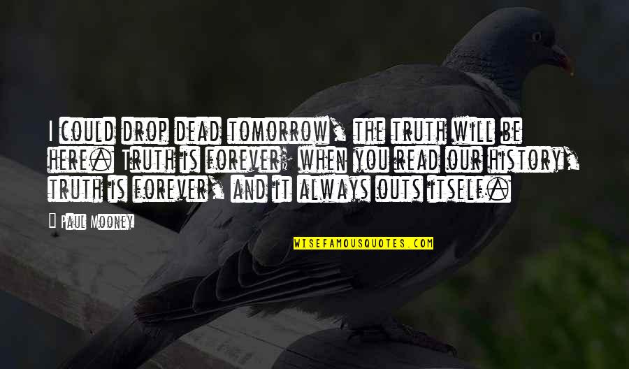Here Forever Quotes By Paul Mooney: I could drop dead tomorrow, the truth will Here Forever Quotes By Paul Mooney: I could drop dead tomorrow, the truth will