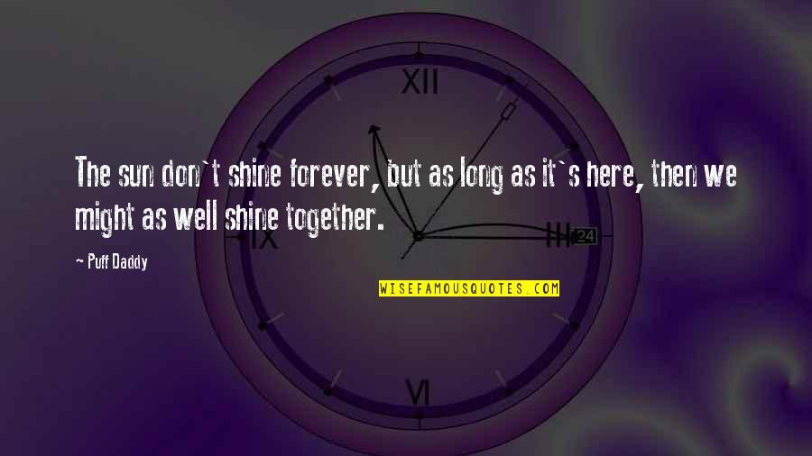 Here Forever Quotes By Puff Daddy: The sun don't shine forever, but as long Here Forever Quotes By Puff Daddy: The sun don't shine forever, but as long
