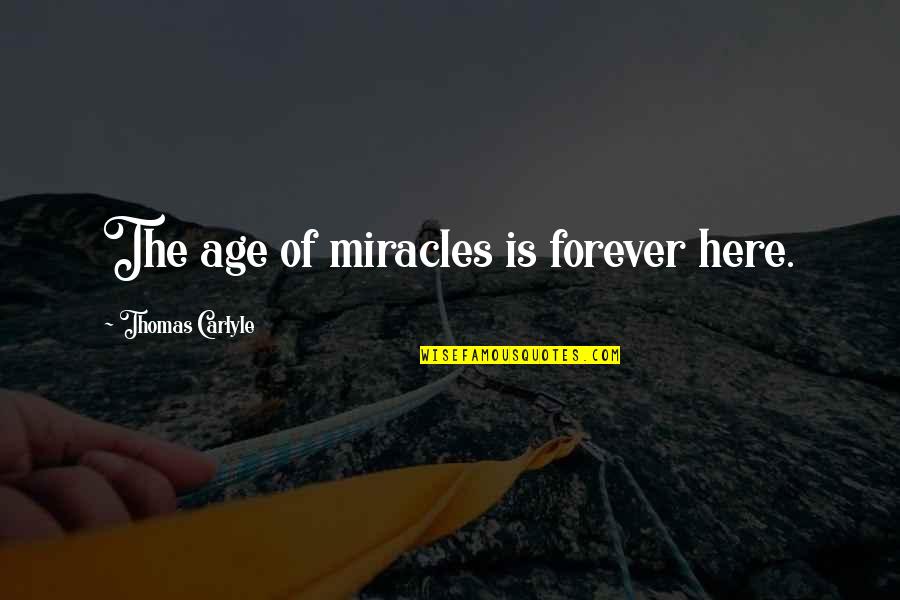 Here Forever Quotes By Thomas Carlyle: The age of miracles is forever here. Here Forever Quotes By Thomas Carlyle: The age of miracles is forever here.
