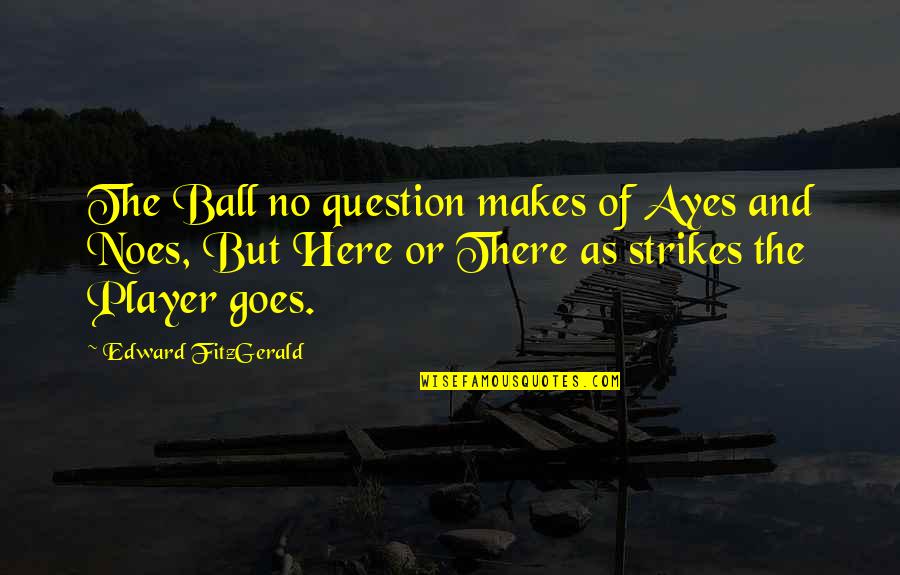 Here Goes Quotes By Edward FitzGerald: The Ball no question makes of Ayes and Here Goes Quotes By Edward FitzGerald: The Ball no question makes of Ayes and