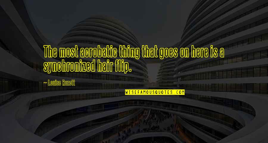 Here Goes Quotes By Louise Rozett: The most acrobatic thing that goes on here