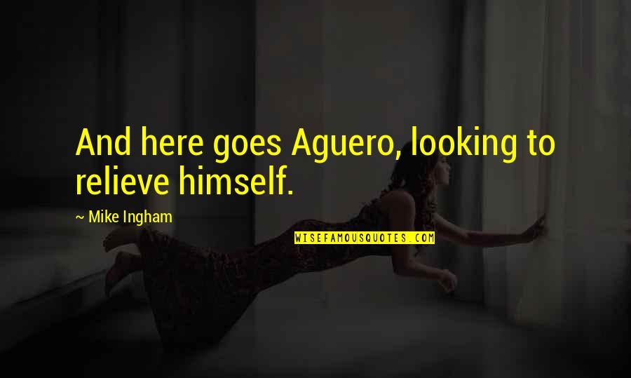 Here Goes Quotes By Mike Ingham: And here goes Aguero, looking to relieve himself. Here Goes Quotes By Mike Ingham: And here goes Aguero, looking to relieve himself.