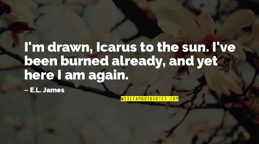 Here I Am Again Quotes By E.L. James: I'm drawn, Icarus to the sun. I've been