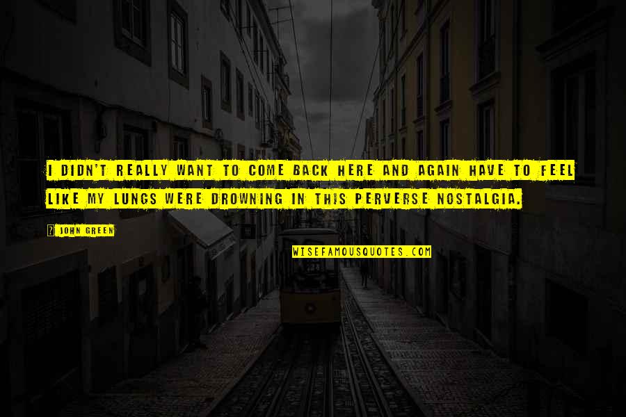 Here I Am Again Quotes By John Green: I didn't really want to come back here