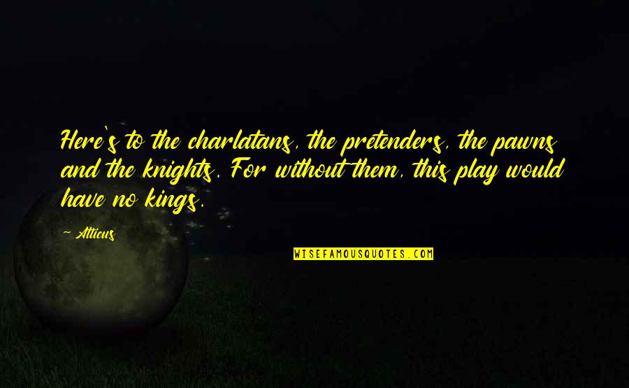 Here I Am For You Quotes By Atticus: Here's to the charlatans, the pretenders, the pawns Here I Am For You Quotes By Atticus: Here's to the charlatans, the pretenders, the pawns