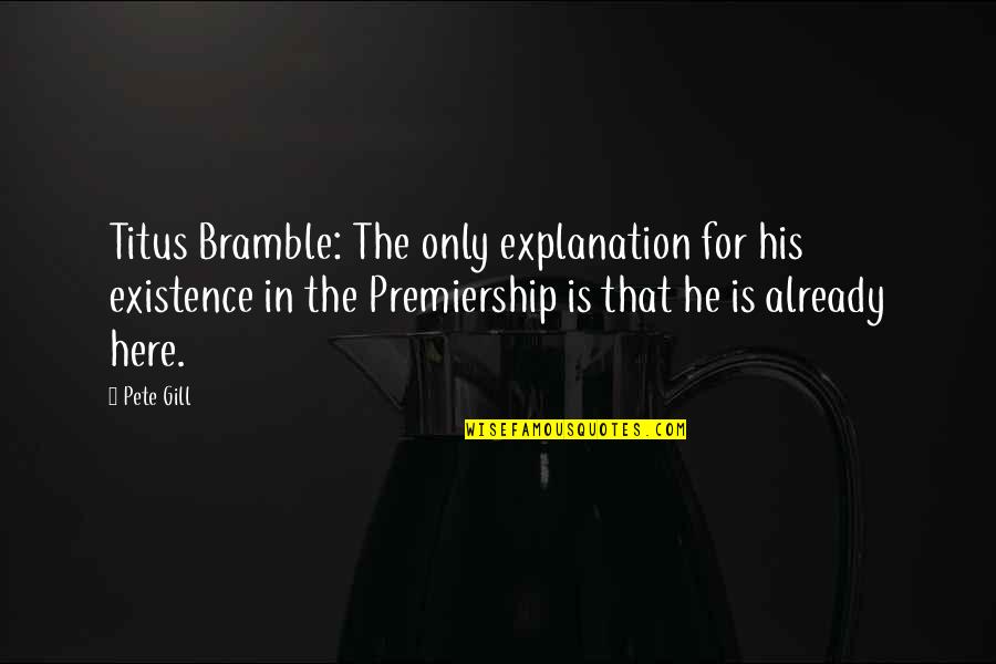 Here I Am For You Quotes By Pete Gill: Titus Bramble: The only explanation for his existence Here I Am For You Quotes By Pete Gill: Titus Bramble: The only explanation for his existence