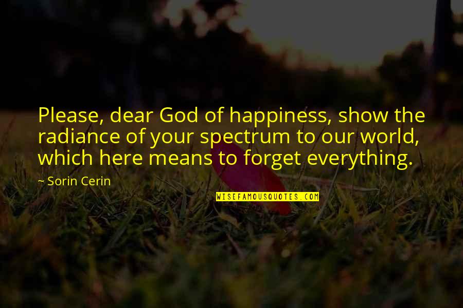 Here I Am For You Quotes By Sorin Cerin: Please, dear God of happiness, show the radiance Here I Am For You Quotes By Sorin Cerin: Please, dear God of happiness, show the radiance