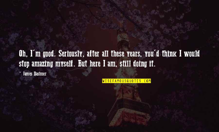 Here I Am Funny Quotes By James Dashner: Oh, I'm good. Seriously, after all these years, Here I Am Funny Quotes By James Dashner: Oh, I'm good. Seriously, after all these years,