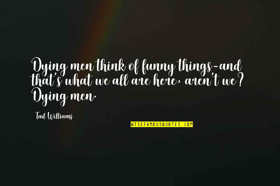 Here I Am Funny Quotes By Tad Williams: Dying men think of funny things-and that's what Here I Am Funny Quotes By Tad Williams: Dying men think of funny things-and that's what