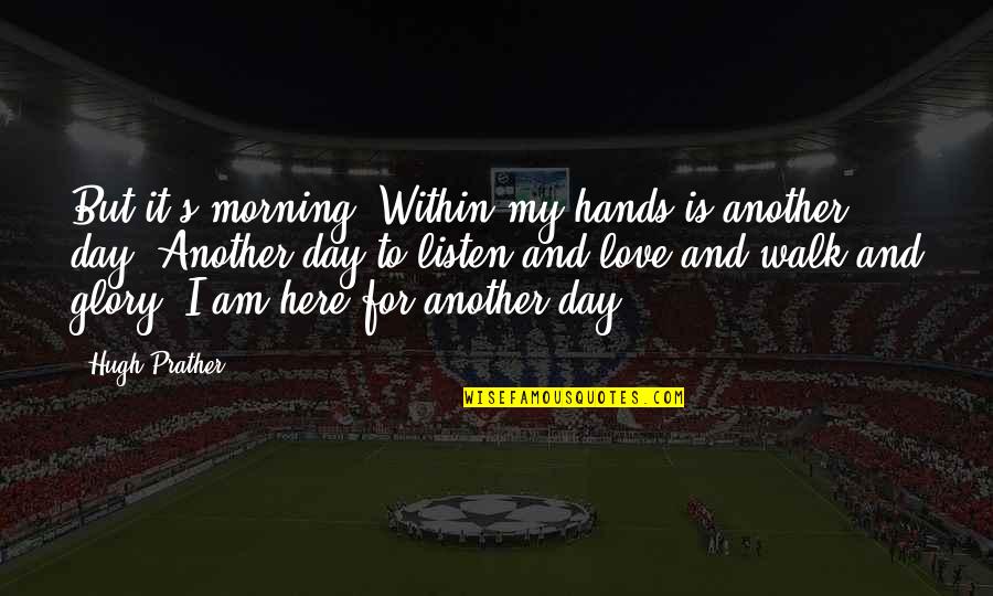 Here I Am Quotes By Hugh Prather: But it's morning. Within my hands is another