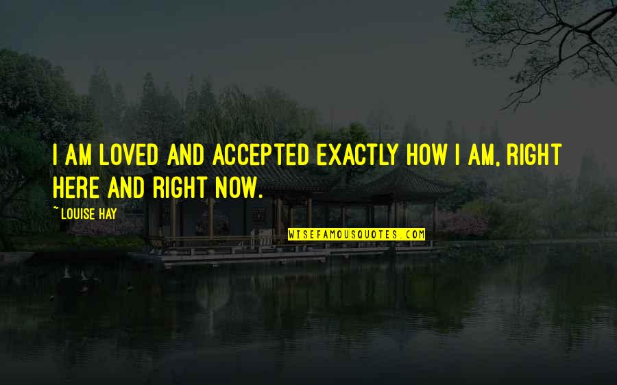 Here I Am Quotes By Louise Hay: I am loved and accepted exactly how I