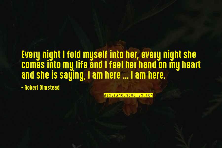 Here I Am Quotes By Robert Olmstead: Every night I fold myself into her, every