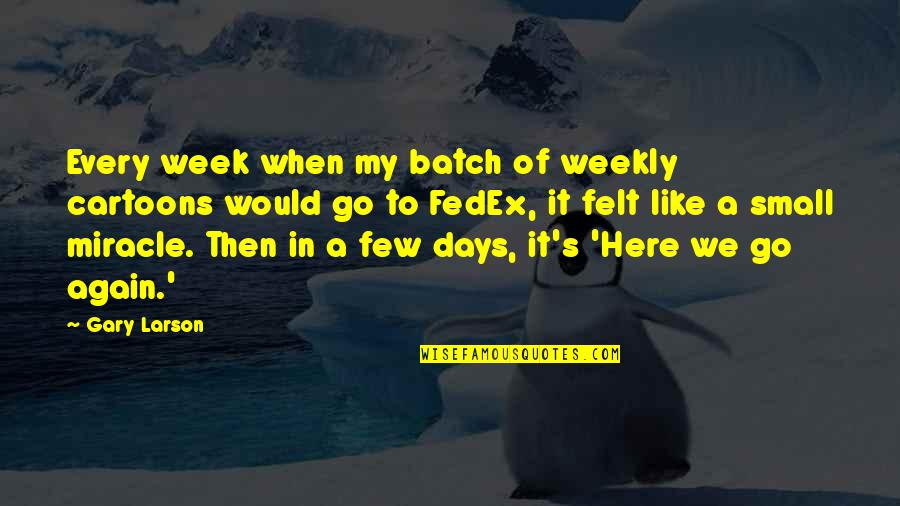 Here I Go Again On My Own Quotes By Gary Larson: Every week when my batch of weekly cartoons