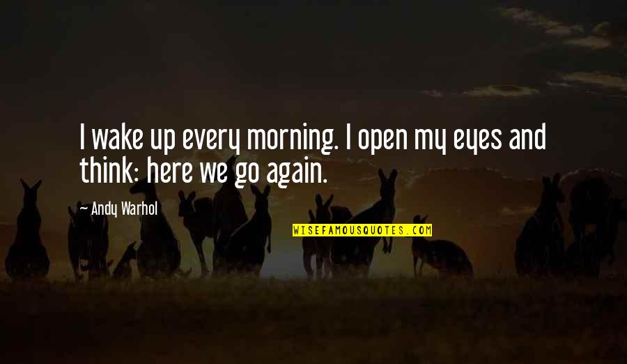 Here I Go Again Quotes By Andy Warhol: I wake up every morning. I open my
