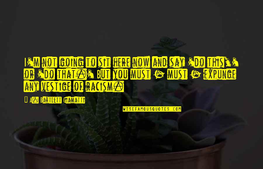 Here I Sit Quotes By A. Bartlett Giamatti: I'm not going to sit here now and