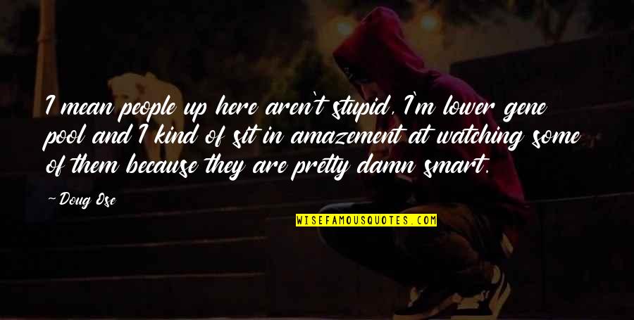 Here I Sit Quotes By Doug Ose: I mean people up here aren't stupid, I'm