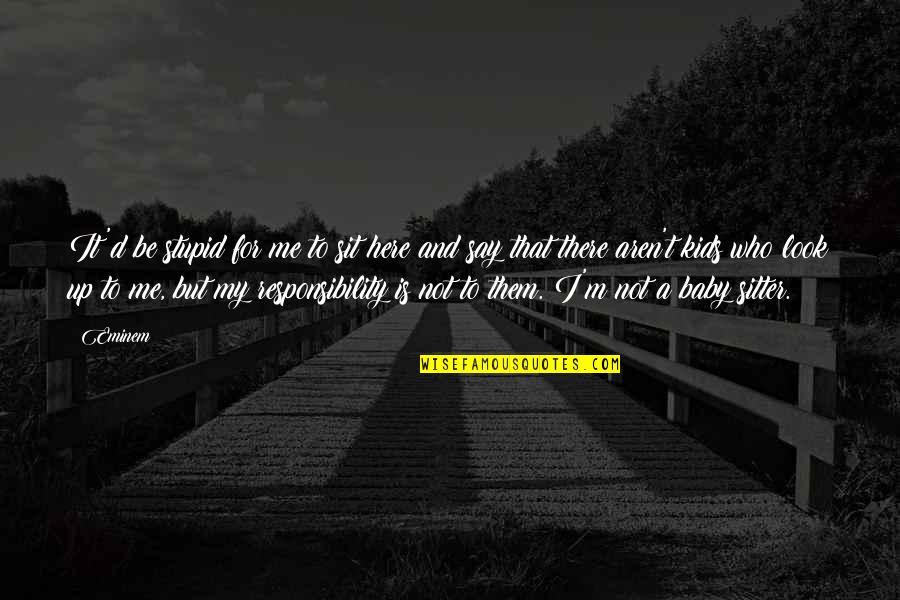 Here I Sit Quotes By Eminem: It'd be stupid for me to sit here