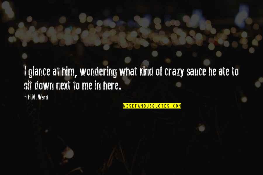 Here I Sit Quotes By H.M. Ward: I glance at him, wondering what kind of