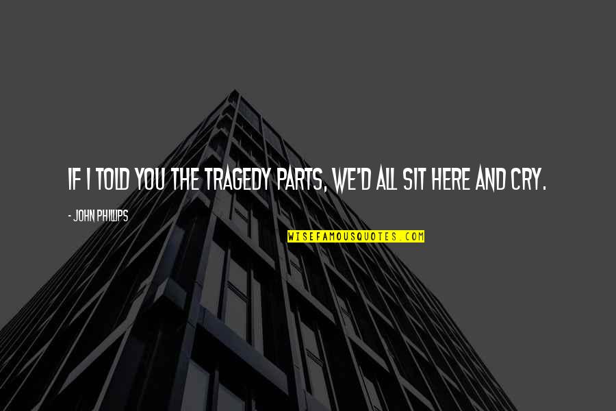Here I Sit Quotes By John Phillips: If I told you the tragedy parts, we'd