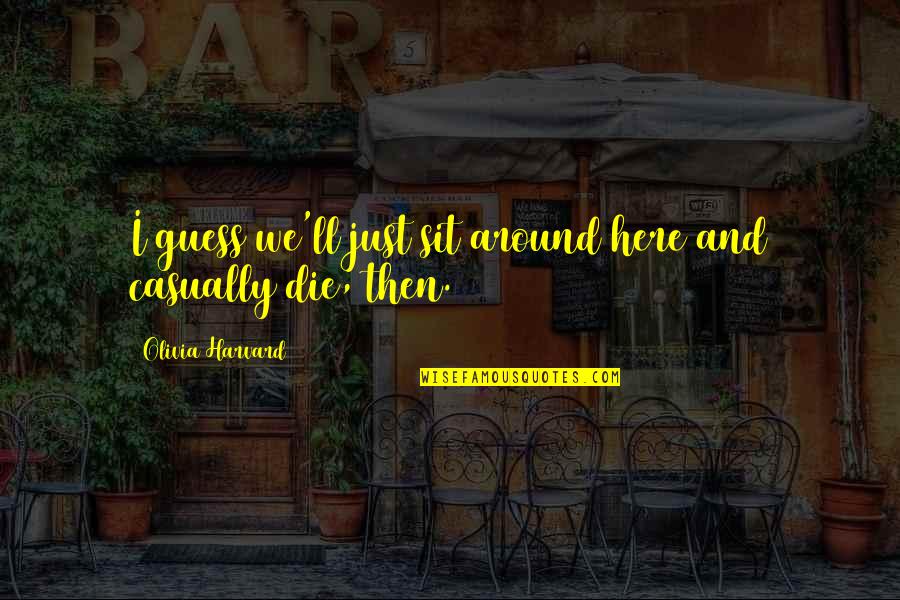 Here I Sit Quotes By Olivia Harvard: I guess we'll just sit around here and