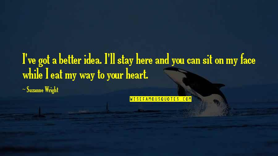 Here I Sit Quotes By Suzanne Wright: I've got a better idea. I'll stay here