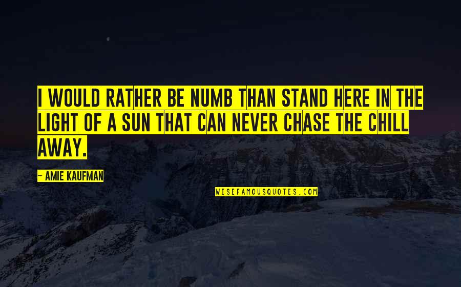 Here I Stand Quotes By Amie Kaufman: I WOULD RATHER BE NUMB THAN STAND HERE Here I Stand Quotes By Amie Kaufman: I WOULD RATHER BE NUMB THAN STAND HERE